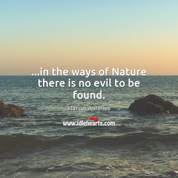 …in the ways of Nature there is no evil to be found. Marcus Aurelius Picture Quote
