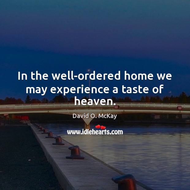 In the well-ordered home we may experience a taste of heaven. David O. McKay Picture Quote