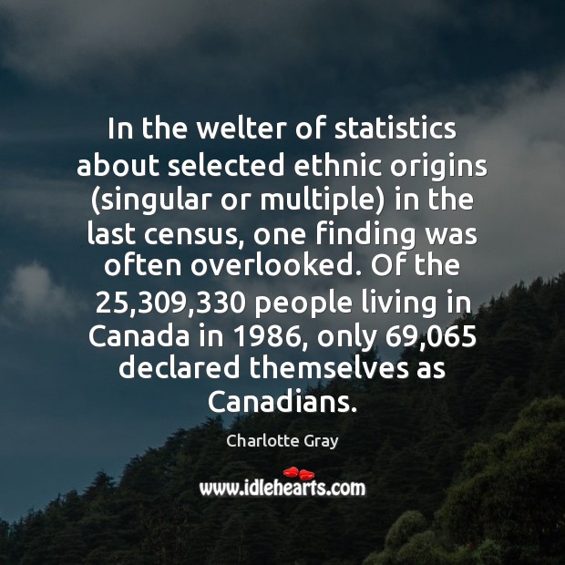 In the welter of statistics about selected ethnic origins (singular or multiple) Charlotte Gray Picture Quote