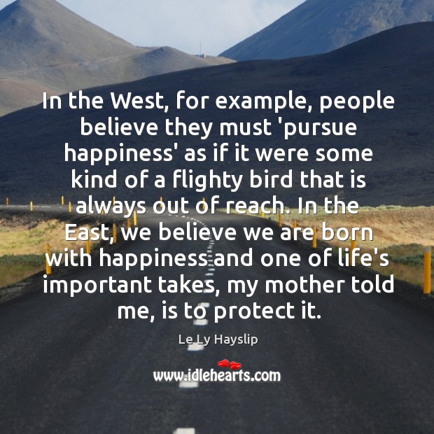 In the West, for example, people believe they must ‘pursue happiness’ as Le Ly Hayslip Picture Quote