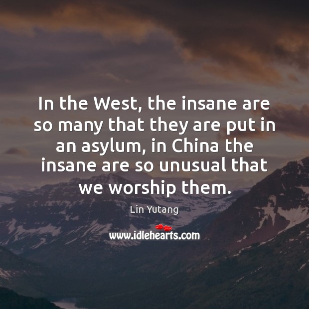 In the West, the insane are so many that they are put Lin Yutang Picture Quote