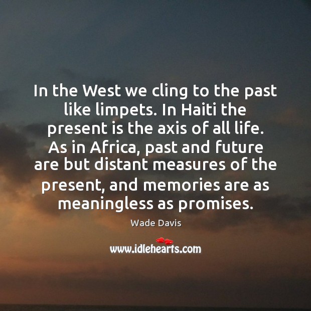 In the West we cling to the past like limpets. In Haiti Wade Davis Picture Quote