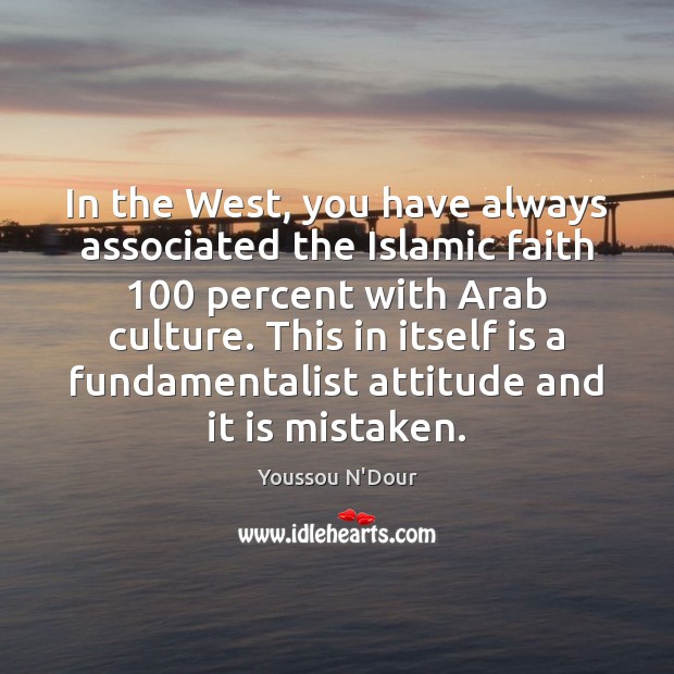 In the West, you have always associated the Islamic faith 100 percent with Image