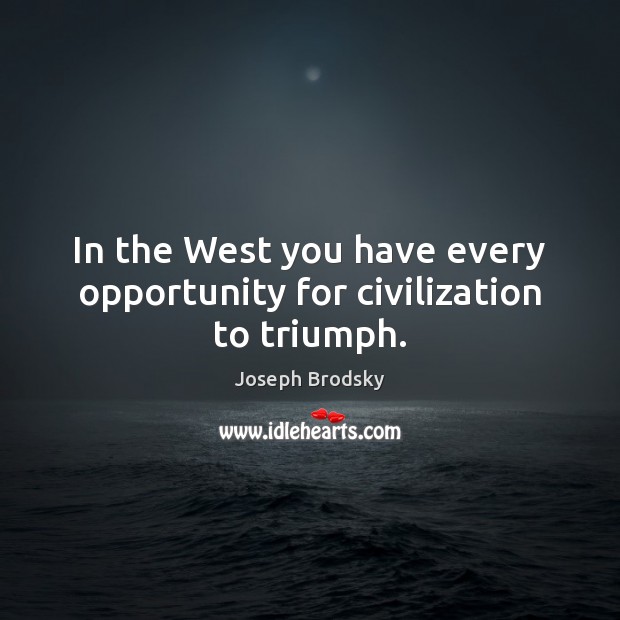 In the West you have every opportunity for civilization to triumph. Image