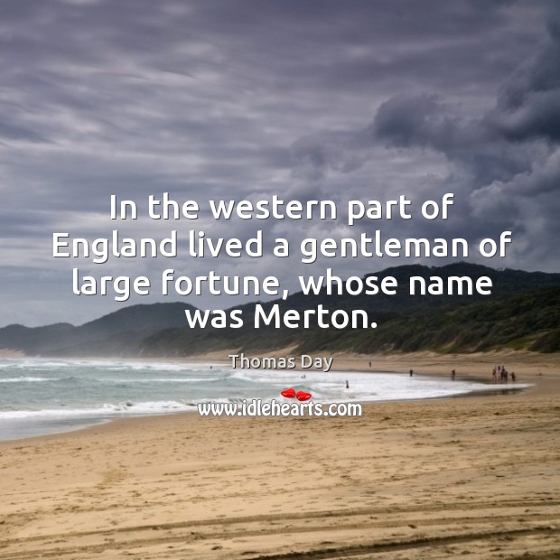 In the western part of england lived a gentleman of large fortune, whose name was merton. Thomas Day Picture Quote