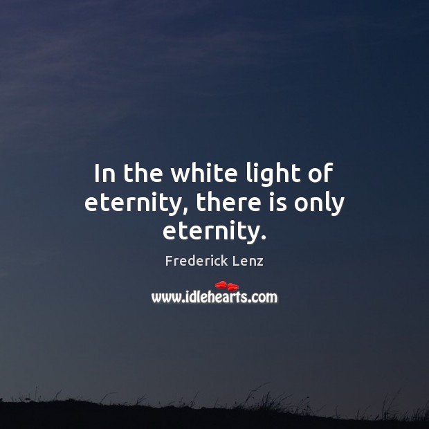 In the white light of eternity, there is only eternity. Image