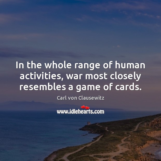 In the whole range of human activities, war most closely resembles a game of cards. Carl von Clausewitz Picture Quote