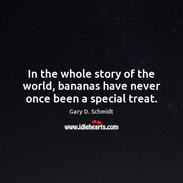 In the whole story of the world, bananas have never once been a special treat. Gary D. Schmidt Picture Quote