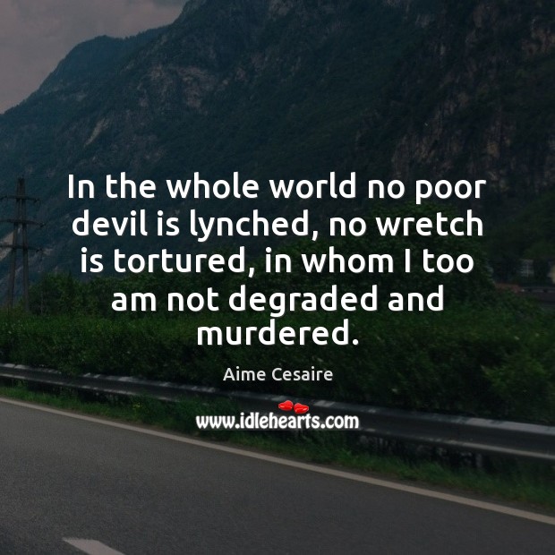 In the whole world no poor devil is lynched, no wretch is Aime Cesaire Picture Quote