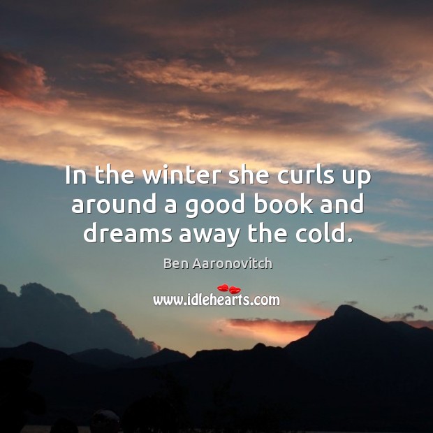 In the winter she curls up around a good book and dreams away the cold. Ben Aaronovitch Picture Quote