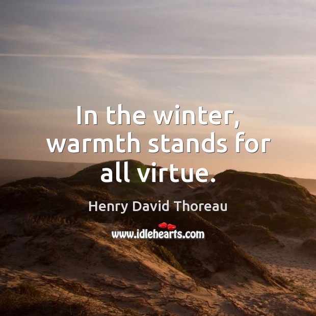 In the winter, warmth stands for all virtue. Henry David Thoreau Picture Quote