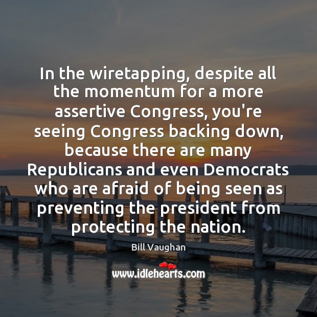 In the wiretapping, despite all the momentum for a more assertive Congress, Bill Vaughan Picture Quote