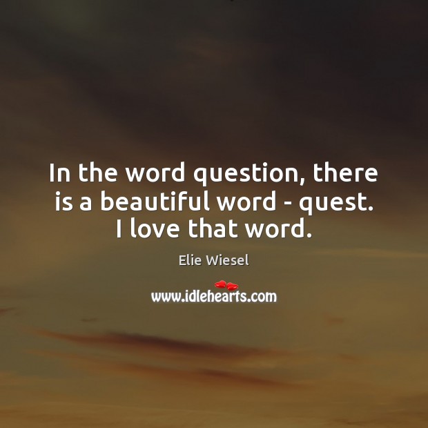In the word question, there is a beautiful word – quest. I love that word. Elie Wiesel Picture Quote