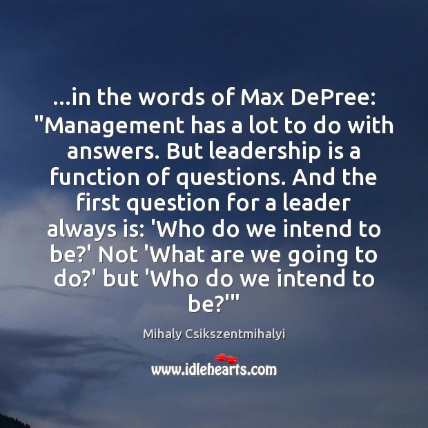 …in the words of Max DePree: “Management has a lot to do Mihaly Csikszentmihalyi Picture Quote