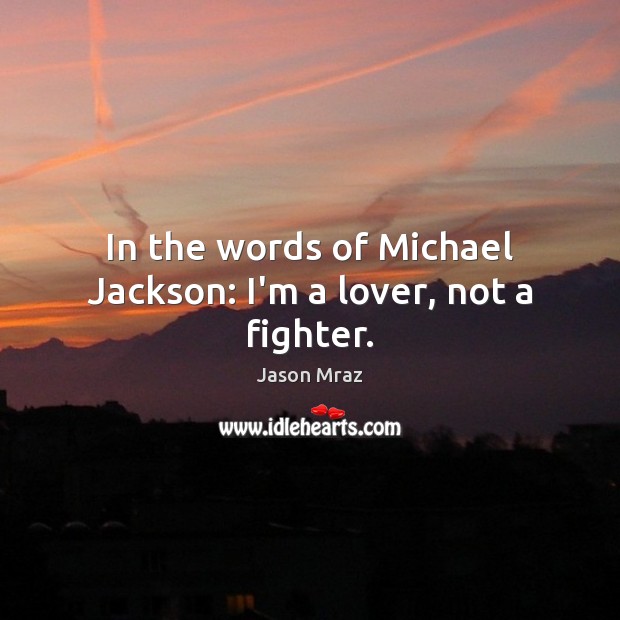 In the words of Michael Jackson: I’m a lover, not a fighter. Jason Mraz Picture Quote