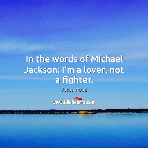 In the words of michael jackson: I’m a lover, not a fighter. Jason Mraz Picture Quote