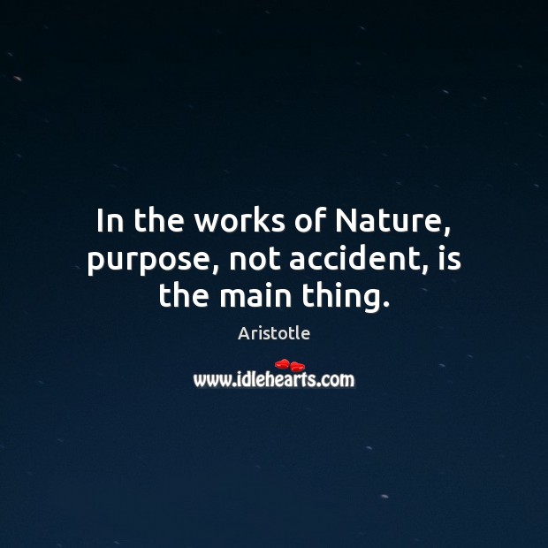 In the works of Nature, purpose, not accident, is the main thing. Aristotle Picture Quote