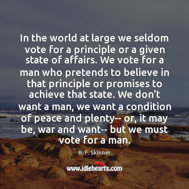 In the world at large we seldom vote for a principle or B. F. Skinner Picture Quote
