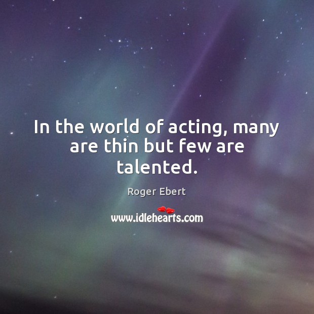 In the world of acting, many are thin but few are talented. Roger Ebert Picture Quote