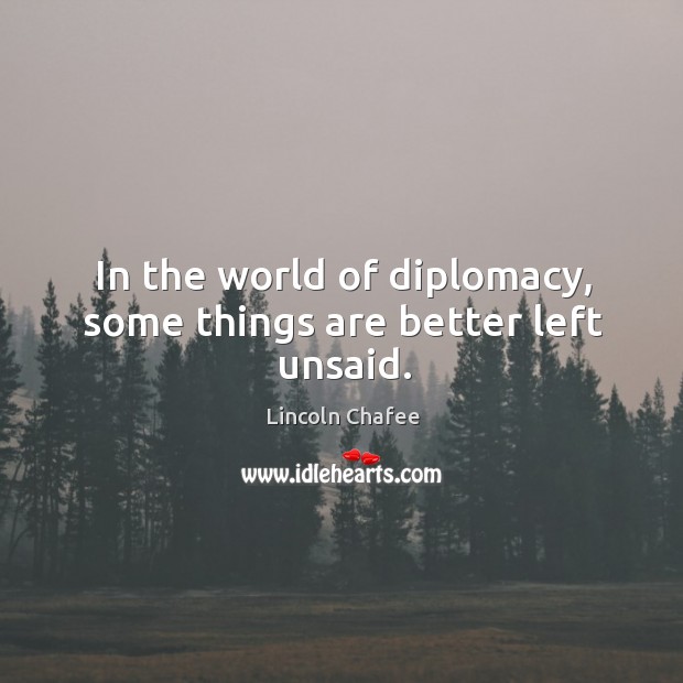 In the world of diplomacy, some things are better left unsaid. Lincoln Chafee Picture Quote