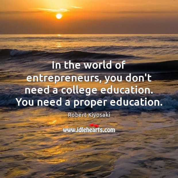 In the world of entrepreneurs, you don’t need a college education. You Robert Kiyosaki Picture Quote