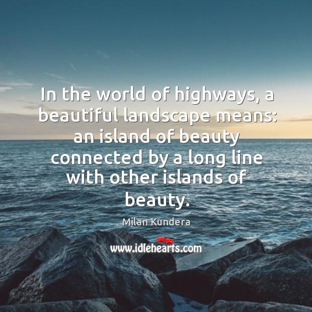 In the world of highways, a beautiful landscape means: an island of Milan Kundera Picture Quote