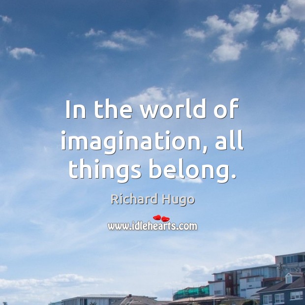 In the world of imagination, all things belong. Richard Hugo Picture Quote