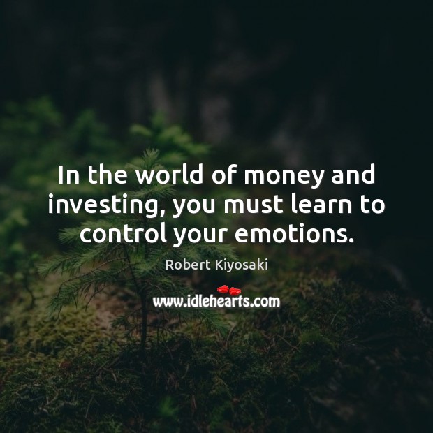 In the world of money and investing, you must learn to control your emotions. Robert Kiyosaki Picture Quote