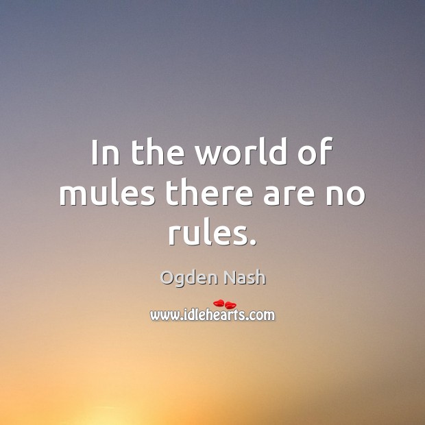 In the world of mules there are no rules. Ogden Nash Picture Quote