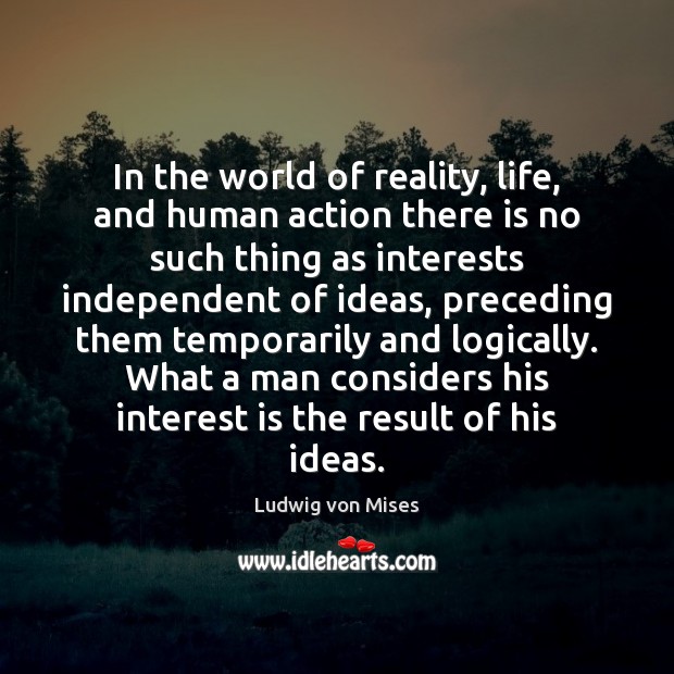 In the world of reality, life, and human action there is no Ludwig von Mises Picture Quote