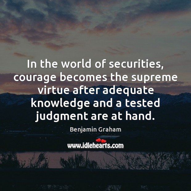 In the world of securities, courage becomes the supreme virtue after adequate Benjamin Graham Picture Quote
