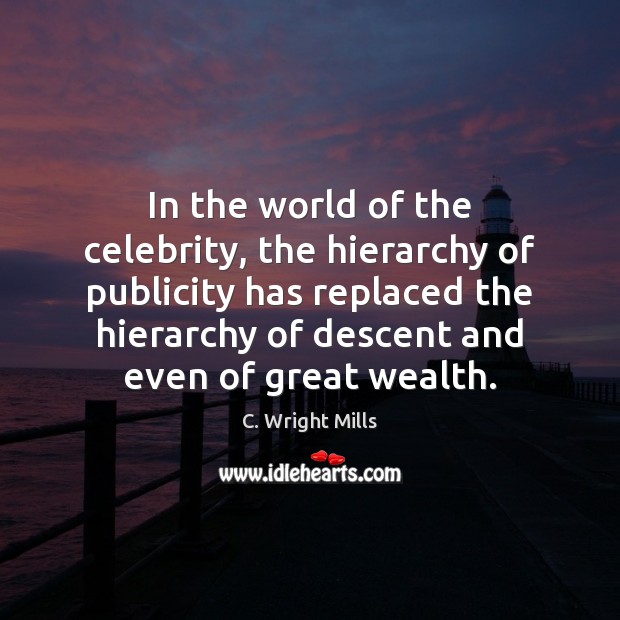In the world of the celebrity, the hierarchy of publicity has replaced C. Wright Mills Picture Quote