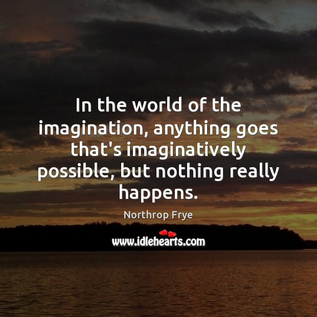 In the world of the imagination, anything goes that’s imaginatively possible, but Northrop Frye Picture Quote