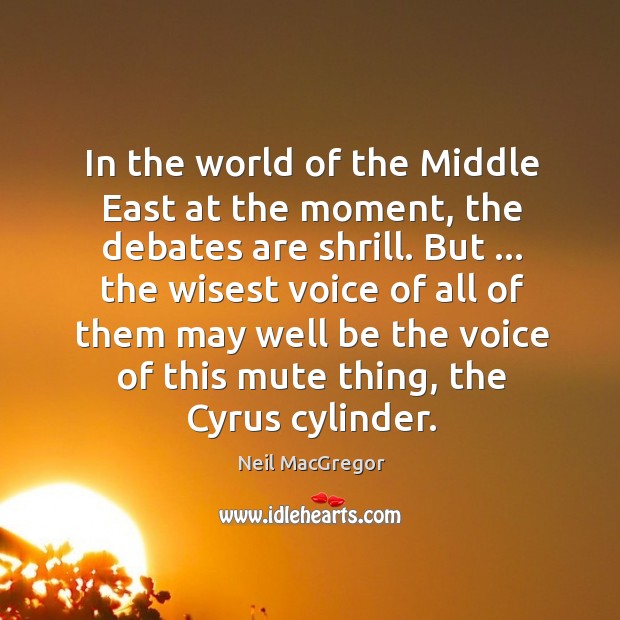In the world of the Middle East at the moment, the debates Neil MacGregor Picture Quote
