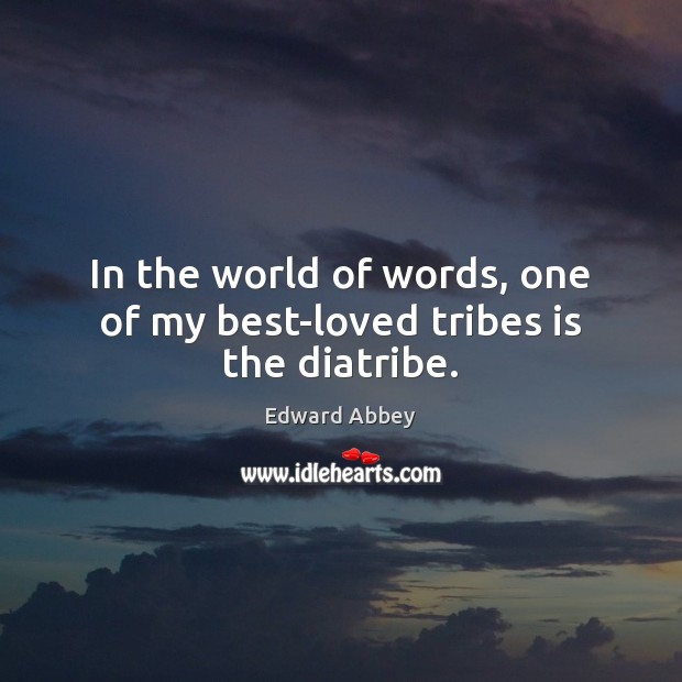 In the world of words, one of my best-loved tribes is the diatribe. Edward Abbey Picture Quote