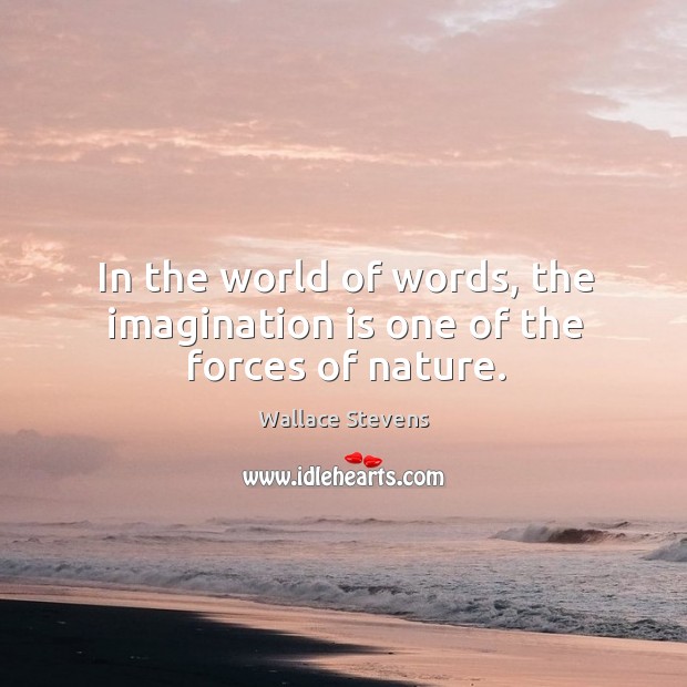 In the world of words, the imagination is one of the forces of nature. Wallace Stevens Picture Quote