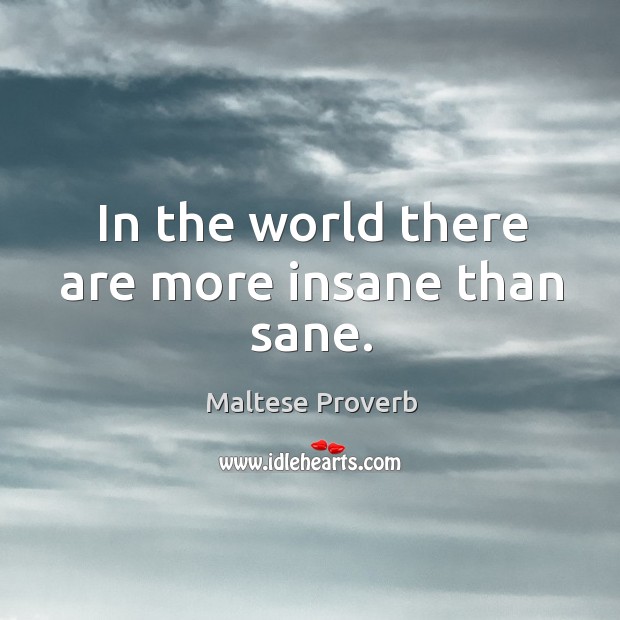In the world there are more insane than sane. Maltese Proverbs Image
