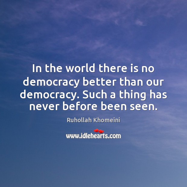 In the world there is no democracy better than our democracy. Such Ruhollah Khomeini Picture Quote