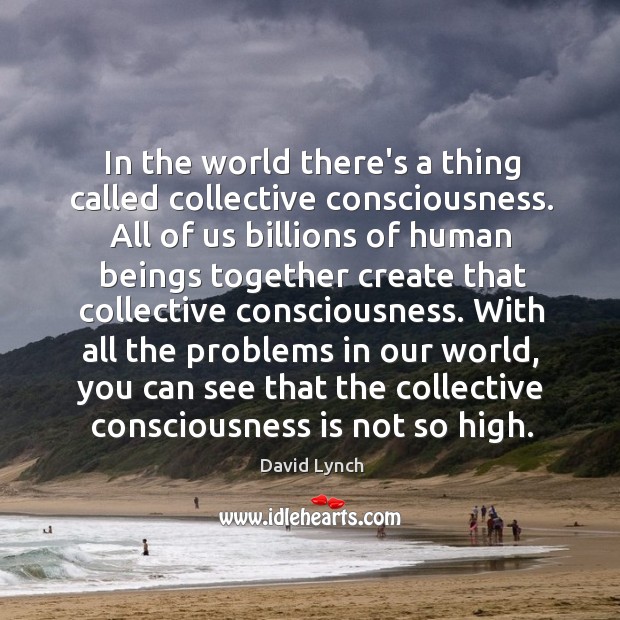 In the world there’s a thing called collective consciousness. All of us David Lynch Picture Quote