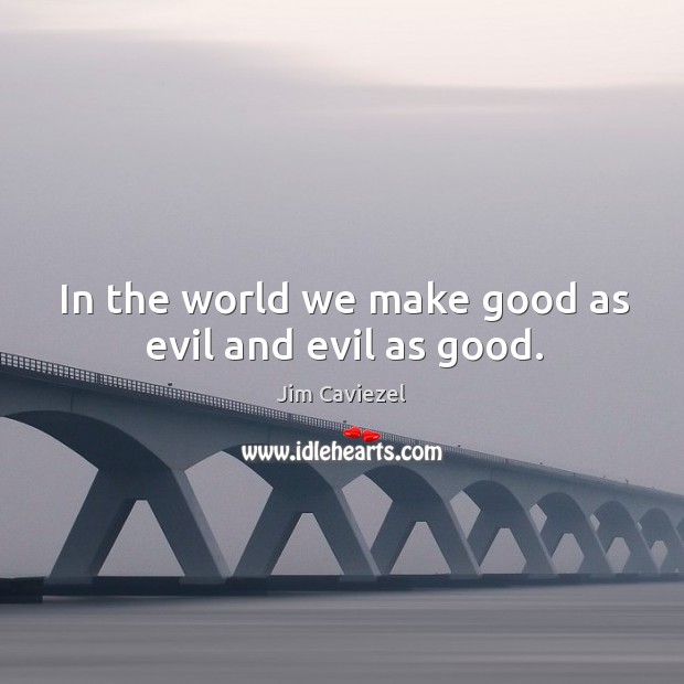 In the world we make good as evil and evil as good. Image