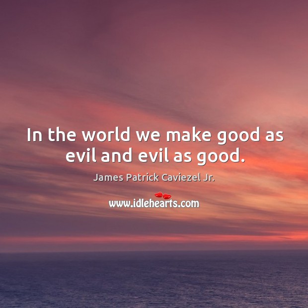 In the world we make good as evil and evil as good. James Patrick Caviezel Jr. Picture Quote