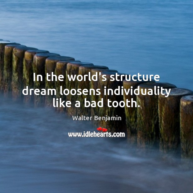 In the world’s structure dream loosens individuality like a bad tooth. Walter Benjamin Picture Quote