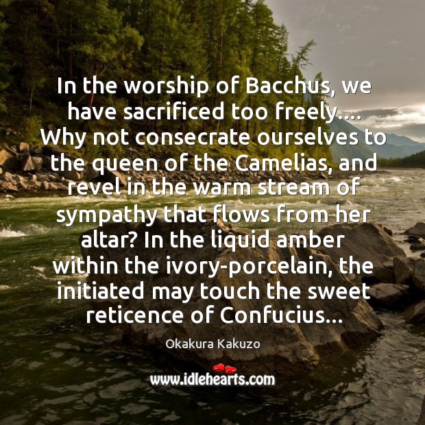 In the worship of Bacchus, we have sacrificed too freely…. Why not Okakura Kakuzo Picture Quote