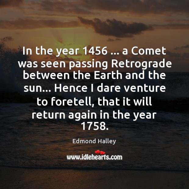 In the year 1456 … a Comet was seen passing Retrograde between the Earth Edmond Halley Picture Quote