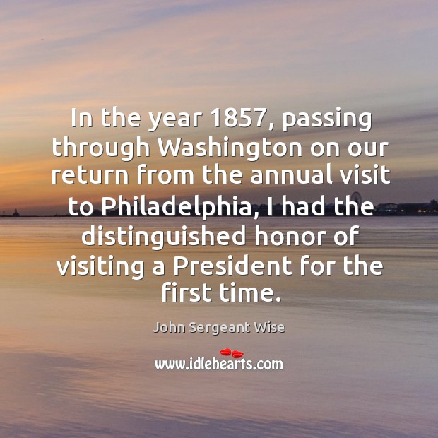 In the year 1857, passing through washington on our return from the annual visit to John Sergeant Wise Picture Quote
