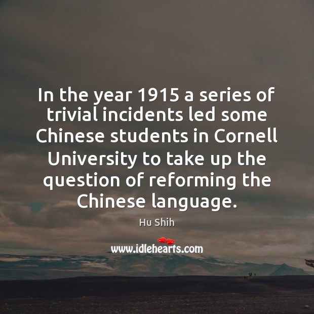 In the year 1915 a series of trivial incidents led some Chinese students Hu Shih Picture Quote