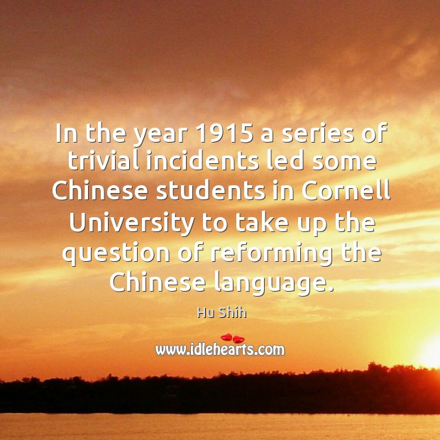 In the year 1915 a series of trivial incidents led some chinese students in cornell university Hu Shih Picture Quote