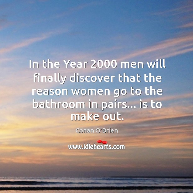 In the Year 2000 men will finally discover that the reason women go Conan O’Brien Picture Quote
