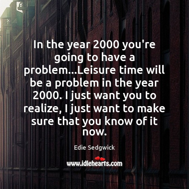 In the year 2000 you’re going to have a problem…Leisure time will Edie Sedgwick Picture Quote