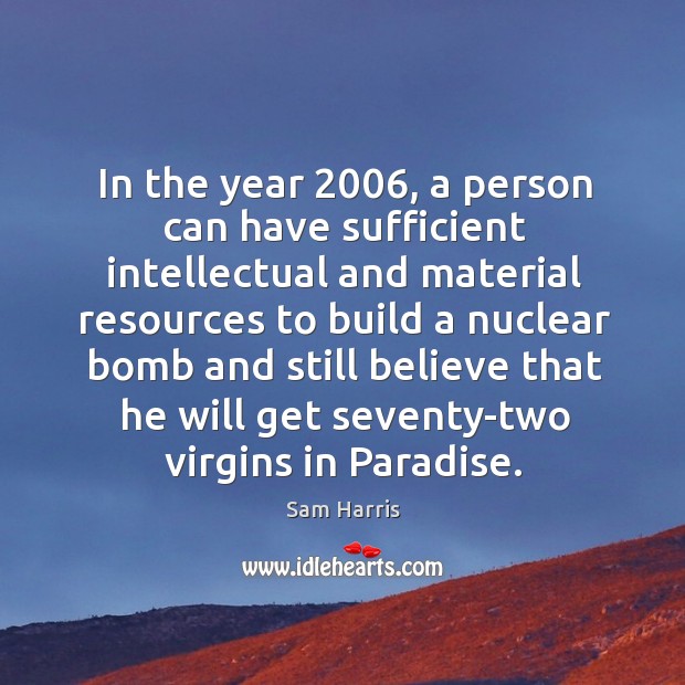 In the year 2006, a person can have sufficient intellectual and material resources Sam Harris Picture Quote